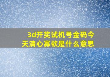 3d开奖试机号金码今天清心寡欲是什么意思