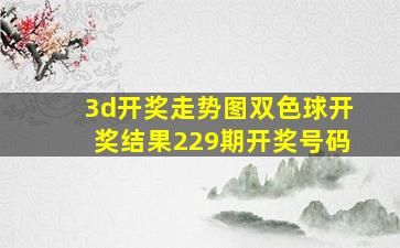 3d开奖走势图双色球开奖结果229期开奖号码