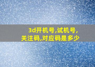 3d开机号,试机号,关注码,对应码是多少