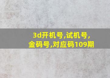 3d开机号,试机号,金码号,对应码109期