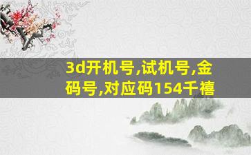 3d开机号,试机号,金码号,对应码154千禧