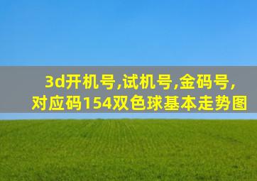 3d开机号,试机号,金码号,对应码154双色球基本走势图