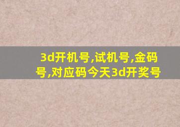 3d开机号,试机号,金码号,对应码今天3d开奖号