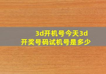 3d开机号今天3d开奖号码试机号是多少