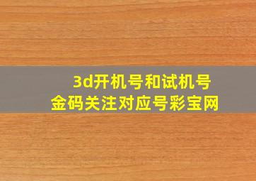 3d开机号和试机号金码关注对应号彩宝网