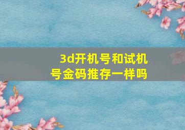 3d开机号和试机号金码推存一样吗