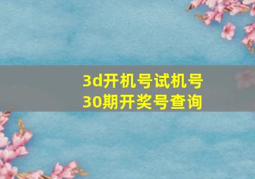 3d开机号试机号30期开奖号查询