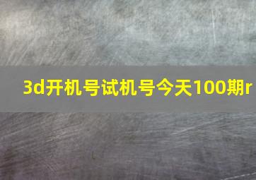 3d开机号试机号今天100期r