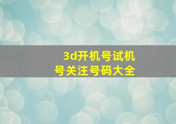 3d开机号试机号关注号码大全