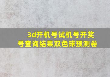 3d开机号试机号开奖号查询结果双色球预测卷