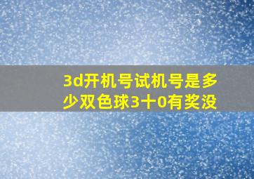 3d开机号试机号是多少双色球3十0有奖没