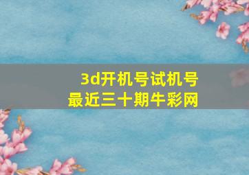 3d开机号试机号最近三十期牛彩网