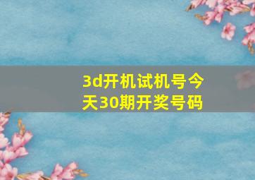 3d开机试机号今天30期开奖号码