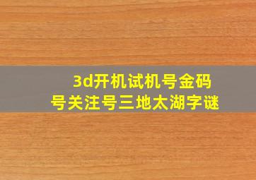 3d开机试机号金码号关注号三地太湖字谜