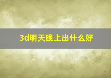 3d明天晚上出什么好