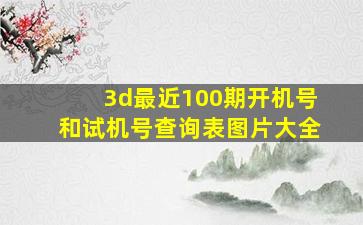 3d最近100期开机号和试机号查询表图片大全