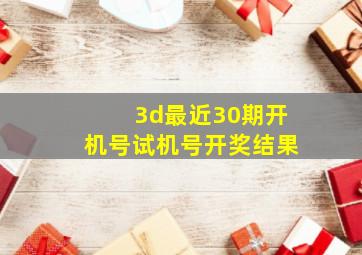 3d最近30期开机号试机号开奖结果