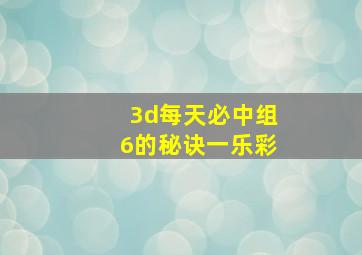 3d每天必中组6的秘诀一乐彩