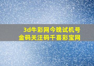 3d牛彩网今晚试机号金码关注码千喜彩宝网