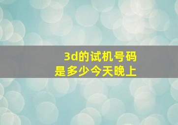 3d的试机号码是多少今天晚上