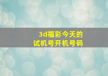 3d福彩今天的试机号开机号码