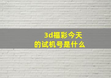 3d福彩今天的试机号是什么