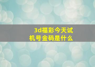 3d福彩今天试机号金码是什么