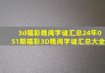 3d福彩晚间字谜汇总24年051期福彩3D晚间字谜汇总大全