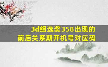 3d组选奖358出现的前后关系期开机号对应码