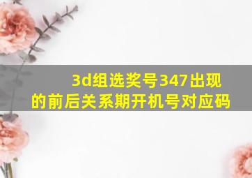 3d组选奖号347出现的前后关系期开机号对应码