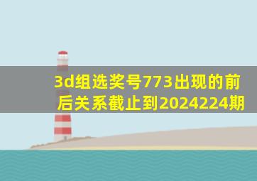 3d组选奖号773出现的前后关系截止到2024224期