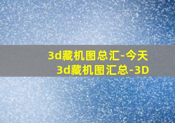 3d藏机图总汇-今天3d藏机图汇总-3D