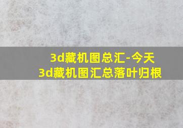 3d藏机图总汇-今天3d藏机图汇总落叶归根