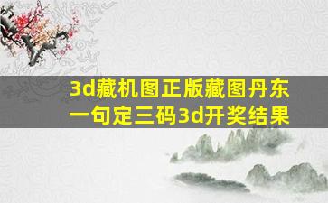 3d藏机图正版藏图丹东一句定三码3d开奖结果