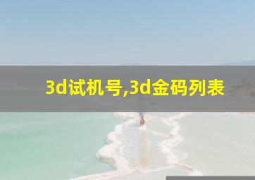 3d试机号,3d金码列表