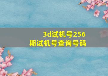 3d试机号256期试机号查询号码