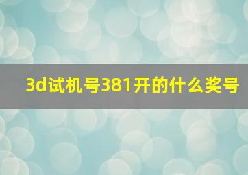 3d试机号381开的什么奖号