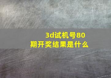 3d试机号80期开奖结果是什么