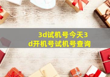 3d试机号今天3d开机号试机号查询