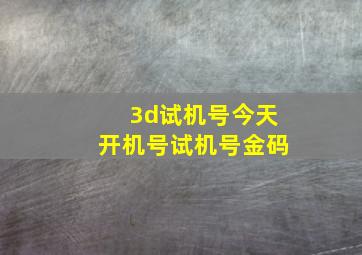 3d试机号今天开机号试机号金码