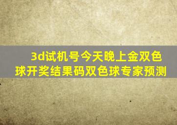 3d试机号今天晚上金双色球开奖结果码双色球专家预测