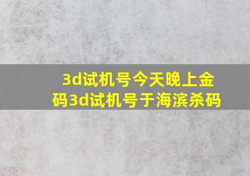 3d试机号今天晚上金码3d试机号于海滨杀码