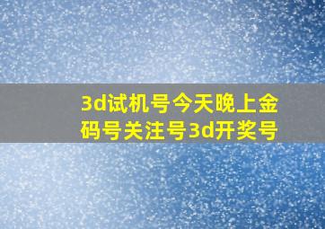 3d试机号今天晚上金码号关注号3d开奖号