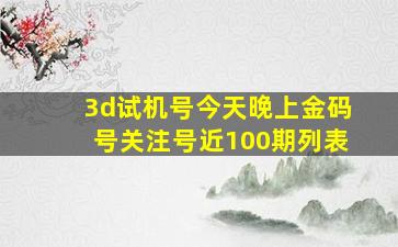 3d试机号今天晚上金码号关注号近100期列表