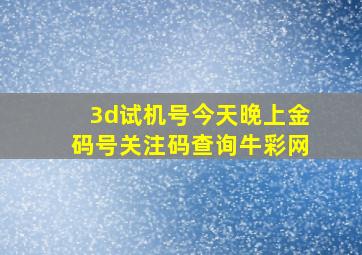 3d试机号今天晚上金码号关注码查询牛彩网