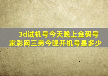 3d试机号今天晚上金码号家彩网三弟今晚开机号是多少