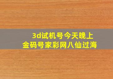 3d试机号今天晚上金码号家彩网八仙过海