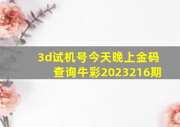 3d试机号今天晚上金码查询牛彩2023216期