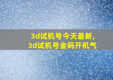 3d试机号今天最新,3d试机号金码开机气