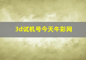 3d试机号今天牛彩网